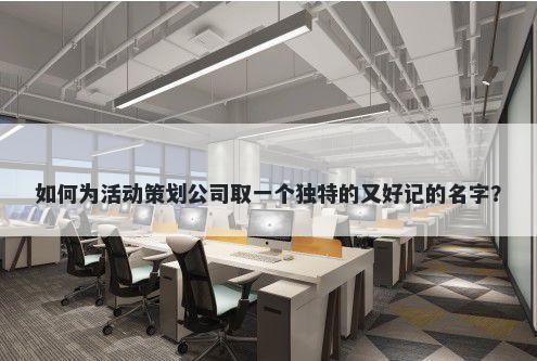 如何为活动策划公司取一个独特的又好记的名字？