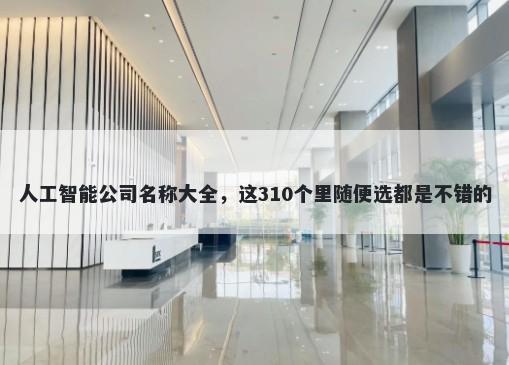 人工智能公司名称大全，这310个里随便选都是不错的