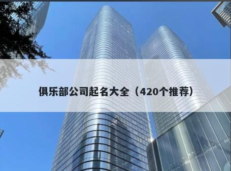 俱乐部公司起名大全（420个推荐）
