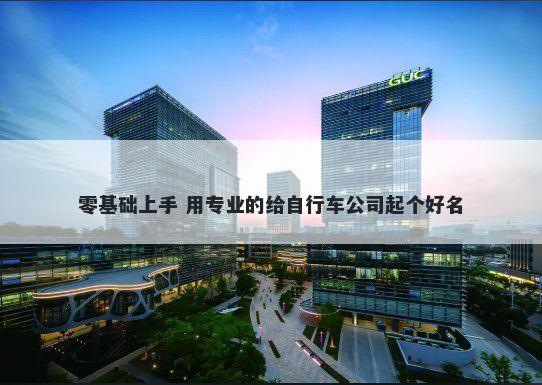 零基础上手 用专业的给自行车公司起个好名