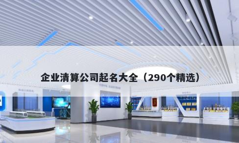 企业清算公司起名大全（290个精选）