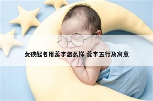 女孩起名用蕊字怎么样 蕊字五行及寓意