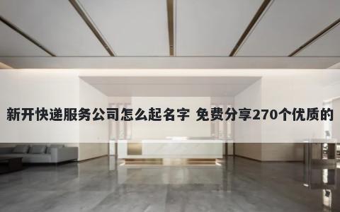 新开快递服务公司怎么起名字 免费分享270个优质的