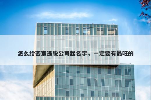 怎么给密室逃脱公司起名字，一定要有最旺的