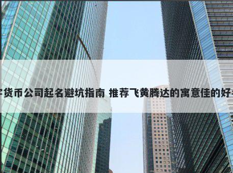 数字货币公司起名避坑指南 推荐飞黄腾达的寓意佳的好名字
