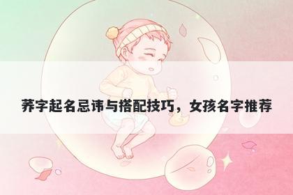 荞字起名忌讳与搭配技巧，女孩名字推荐