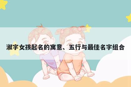 淑字女孩起名的寓意、五行与最佳名字组合