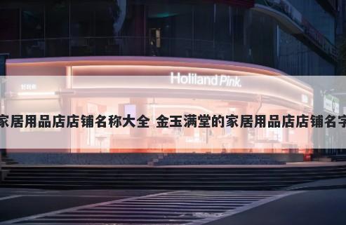 家居用品店店铺名称大全 金玉满堂的家居用品店店铺名字