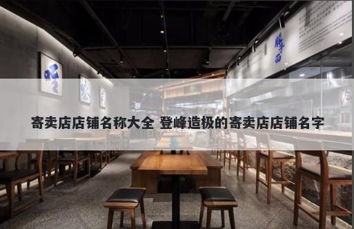 寄卖店店铺名称大全 登峰造极的寄卖店店铺名字