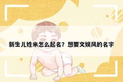新生儿姓米怎么起名？想要文娱风的名字