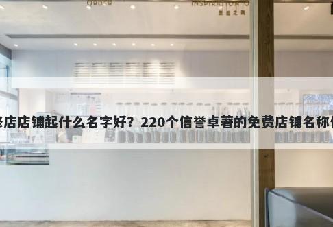维修店店铺起什么名字好？220个信誉卓著的免费店铺名称任选
