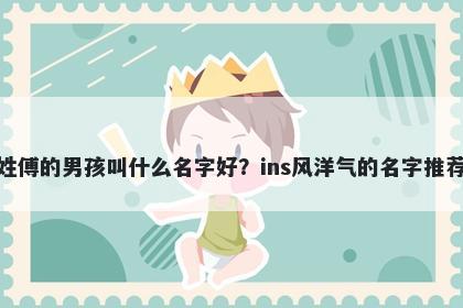 姓傅的男孩叫什么名字好？ins风洋气的名字推荐