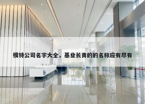 模特公司名字大全，基业长青的的名称应有尽有