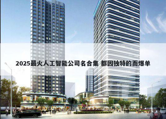 2025最火人工智能公司名合集 都因独特的而爆单