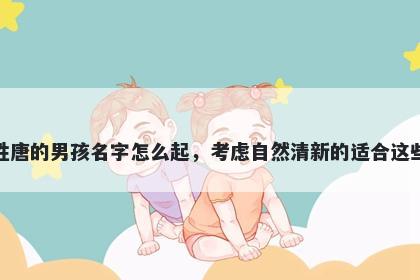 姓唐的男孩名字怎么起，考虑自然清新的适合这些
