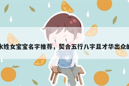 水姓女宝宝名字推荐，契合五行八字且才华出众的