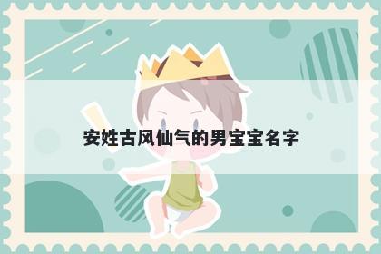 安姓古风仙气的男宝宝名字