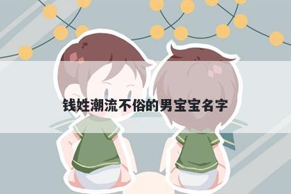 钱姓潮流不俗的男宝宝名字