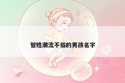 管姓潮流不俗的男孩名字