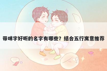 带咪字好听的名字有哪些？结合五行寓意推荐