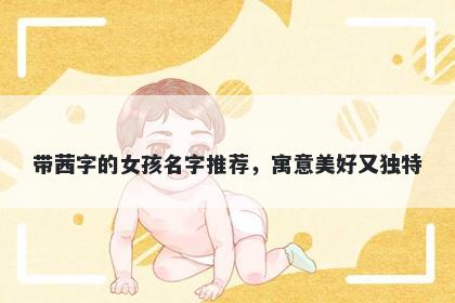 带茜字的女孩名字推荐，寓意美好又独特