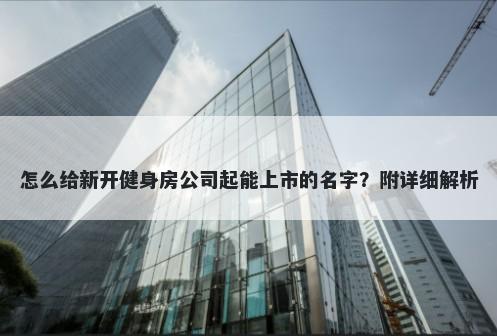 怎么给新开健身房公司起能上市的名字？附详细解析