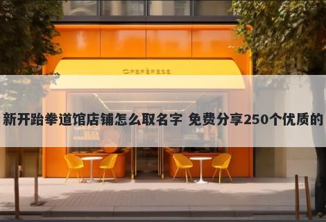 新开跆拳道馆店铺怎么取名字 免费分享250个优质的
