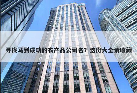 寻找马到成功的农产品公司名？这份大全请收藏