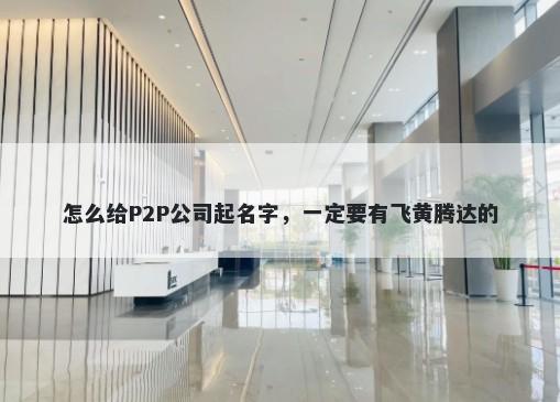 怎么给P2P公司起名字，一定要有飞黄腾达的
