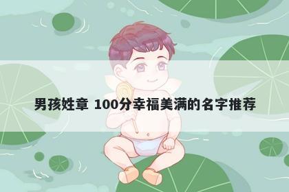 男孩姓章 100分幸福美满的名字推荐