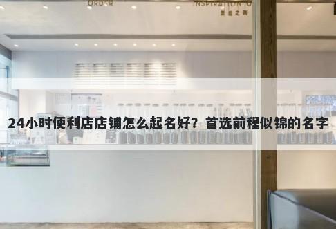 24小时便利店店铺怎么起名好？首选前程似锦的名字