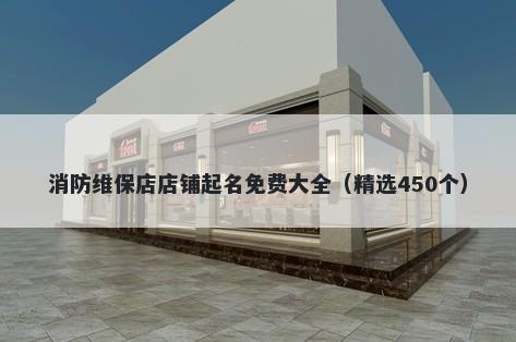 消防维保店店铺起名免费大全（精选450个）