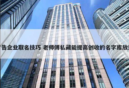 广告企业取名技巧 老师傅私藏能提高创收的名字库放送