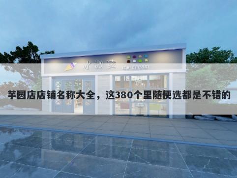 芋圆店店铺名称大全，这380个里随便选都是不错的