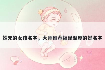 姓元的女孩名字，大师推荐福泽深厚的好名字
