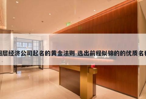 圈层经济公司起名的黄金法则 选出前程似锦的的优质名称