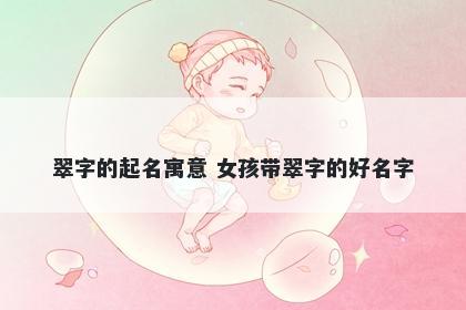 翠字的起名寓意 女孩带翠字的好名字