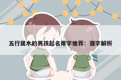 五行属木的男孩起名用字推荐：强字解析