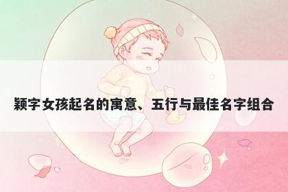 颖字女孩起名的寓意、五行与最佳名字组合