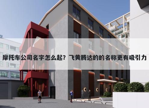 摩托车公司名字怎么起？飞黄腾达的的名称更有吸引力