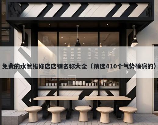 免费的水管维修店店铺名称大全（精选410个气势磅礴的）