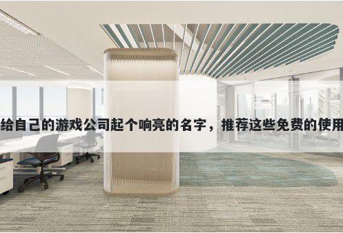 给自己的游戏公司起个响亮的名字，推荐这些免费的使用