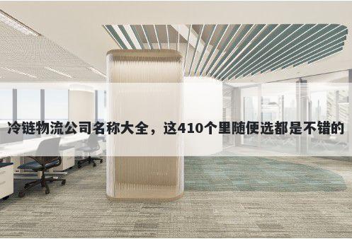 冷链物流公司名称大全，这410个里随便选都是不错的