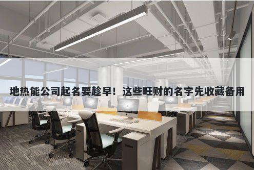 地热能公司起名要趁早！这些旺财的名字先收藏备用