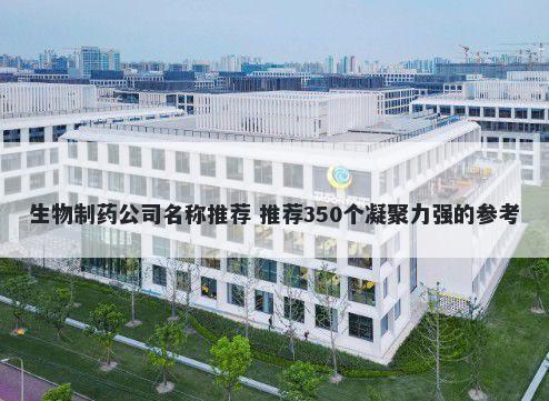 生物制药公司名称推荐 推荐350个凝聚力强的参考