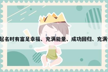 满字男孩名字推荐，寓意满这个字用于起名时有富足幸福、充满能量、成功回归、充满信心、完成某事、开心喜悦等美好寓意。