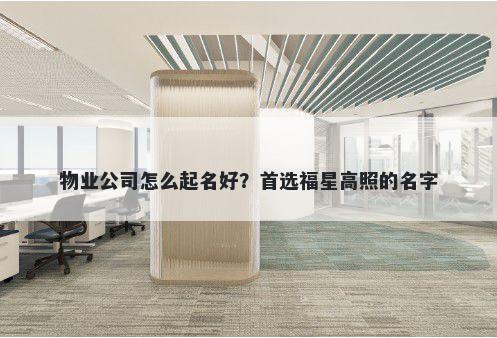 物业公司怎么起名好？首选福星高照的名字