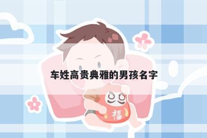车姓高贵典雅的男孩名字