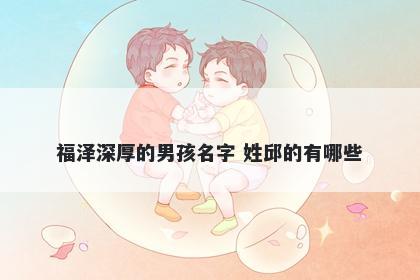 福泽深厚的男孩名字 姓邱的有哪些