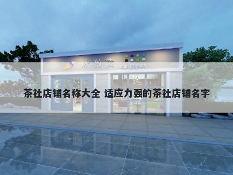 茶社店铺名称大全 适应力强的茶社店铺名字